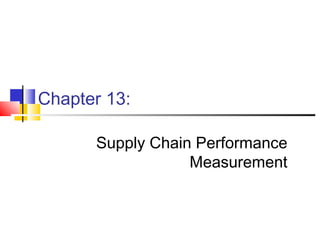 Chapter 13:
Supply Chain Performance
Measurement
 