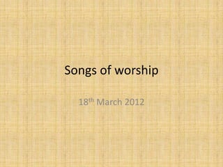 Songs of worship

  18th March 2012
 