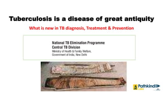 Tuberculosis is a disease of great antiquity
What is new in TB diagnosis, Treatment & Prevention
 