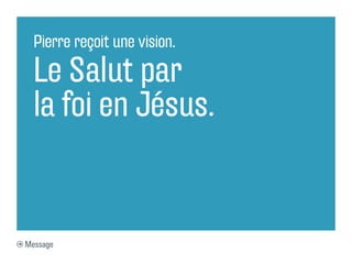 Pierre reçoit une vision.

  Le Salut par
  la foi en Jésus.


Message
 