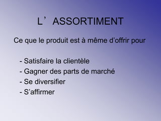 L’ASSORTIMENT
Ce que le produit est à même d’offrir pour
- Satisfaire la clientèle
- Gagner des parts de marché
- Se diversifier
- S’affirmer
 