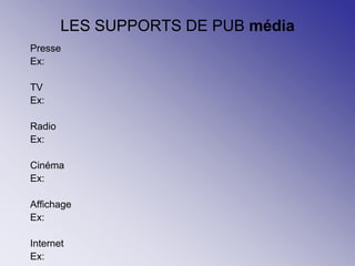 LES SUPPORTS DE PUB média
Presse
Ex:
TV
Ex:
Radio
Ex:
Cinéma
Ex:
Affichage
Ex:
Internet
Ex:
 