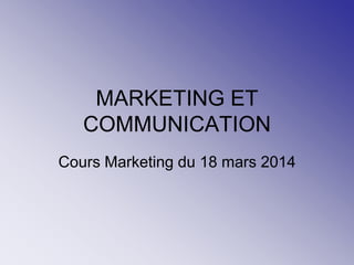 MARKETING ET
COMMUNICATION
Cours Marketing du 18 mars 2014
 