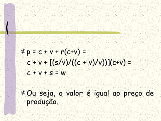 p = c + v + r(c+v) =
c + v + [(s/v)/((c + v)/v))](c+v) =
c + v + s = w
Ou seja, o valor é igual ao preço de
produção.
 