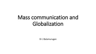 Mass communication and
Globalization
Dr J Balamurugan
 
