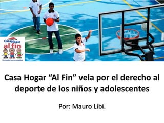 Casa Hogar “Al Fin” vela por el derecho al
deporte de los niños y adolescentes
Por: Mauro Libi.
 