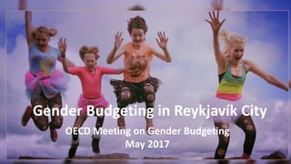 Gender Budgeting in Reykjavík City
OECD Meeting on Gender Budgeting
May 2017
 