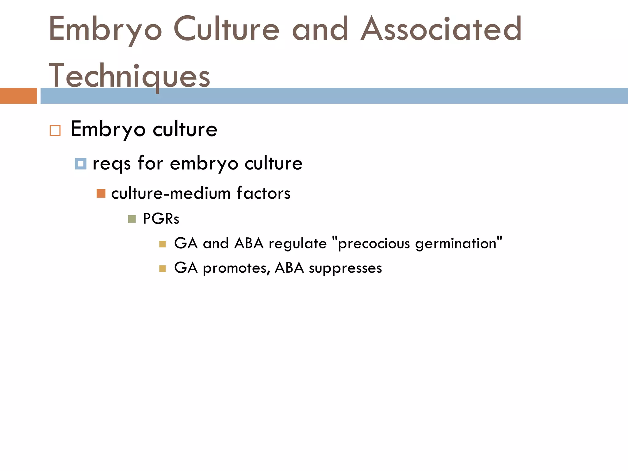 Embryo Culture and Associated
Techniques
 Embryo culture
 reqs for embryo culture
 culture-medium factors
 PGRs
 GA and ABA regulate "precocious germination"
 GA promotes, ABA suppresses
 