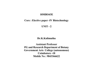 18MBO43E
Core : Elective paper -IV Biotechnology
UNIT - 2
Dr.K.Kalimuthu
Assistant Professor
PG and Research Department of Botany
Government Arts College (autonomous)
Coimbatore -18
Mobile No : 9843366622
 