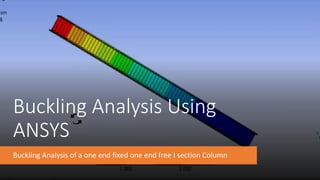 Buckling Analysis Using
ANSYS
Buckling Analysis of a one end fixed one end free I section Column
 