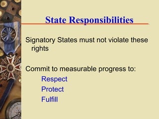 State Responsibilities
Signatory States must not violate these
rights
Commit to measurable progress to:
Respect
Protect
Fu...