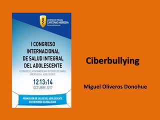 Ciberbullying
Miguel Oliveros Donohue
 