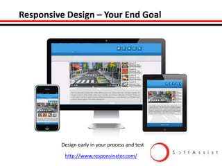 Responsive Design – Your End Goal

Design early in your process and test
http://www.responsinator.com/

 