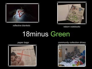 18minus Green
reborn notebooks
paper bags
reflective blankets
community collection drives
 