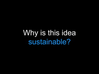 Why is this idea
sustainable?
 