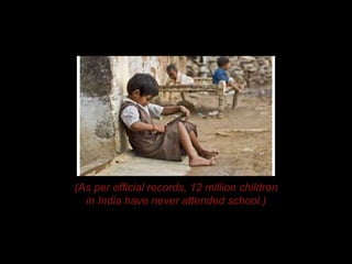 (As per official records, 12 million children
in India have never attended school.)
 