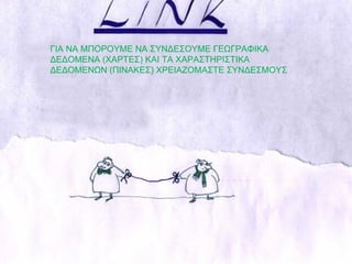 ΓΙΑ ΝΑ ΜΠΟΡΟΥΜΕ ΝΑ ΣΥΝΔΕΣΟΥΜΕ ΓΕΩΓΡΑΦΙΚΑ ΔΕΔΟΜΕΝΑ (ΧΑΡΤΕΣ) ΚΑΙ ΤΑ ΧΑΡΑΣΤΗΡΙΣΤΙΚΑ ΔΕΔΟΜΕΝΩΝ (ΠΙΝΑΚΕΣ) ΧΡΕΙΑΖΟΜΑΣΤΕ ΣΥΝΔΕΣΜΟΥΣ 