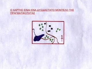 Ο ΧΑΡΤΗΣ ΕΙΝΑΙ ΕΝΑ ΔΥΣΔΙΑΣΤΑΤΟ ΜΟΝΤΕΛΟ ΤΗΣ ΠΡΑΓΜΑΤΙΚΟΤΗΤΑΣ 