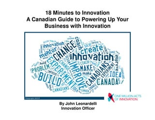 18 Minutes to Innovation
A Canadian Guide to Powering Up Your
Business with Innovation
By John Leonardelli
Innovation Officer
 