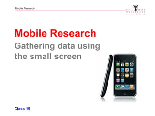 Mobile Research
Mobile Research
Gathering data using
the small screen
Class 19
 