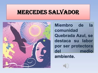MERCEDES SALVADOR
Miembro de la
comunidad
Quebrada Azul, se
destaca su labor
por ser protectora
del medio
ambiente.
 