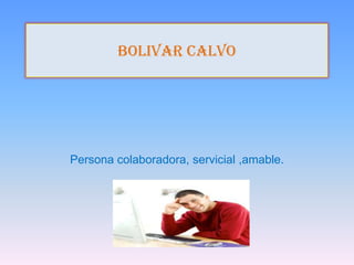 BOLIVAR CALVO




Persona colaboradora, servicial ,amable.
 