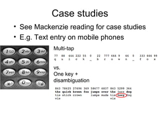 Case studies
• See Mackenzie reading for case studies
• E.g. Text entry on mobile phones
Multi-tap
vs.
One key +
disambiguation
 