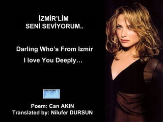 İZMİR’LİM  SENİ SEVİYORUM.. Darling Who’s From Izmir I love You Deeply…   Poem: Can AKIN  Translated by: Nilufer DURSUN  