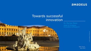 Towards successful
innovation
©2014AmadeusITGroupSA
Dr. Murray Mazer
Head of Amadeus
Innovation & Research
RAIL Forum,
June 2014
 