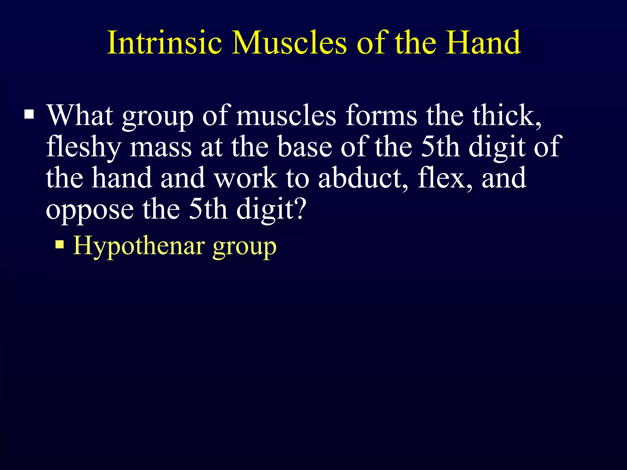 Intrinsic Muscles of the Hand What group of muscles forms the thick, fleshy mass at the base of the 5th digit of the hand and work to abduct, flex, and oppose the 5th digit? Hypothenar group 