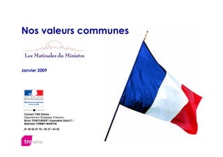 Nos valeurs communes


Janvier 2009




 Contact TNS Sofres :
 Département Stratégies d’Opinion
 Brice TEINTURIER / Guénaëlle GAULT /
 Mathilde TOMMY-MARTIN

 01 40 92 47 70 / 45 27 / 44 30
 