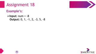 Assignment 18
Example’s:
Input: num = -8
Output: 0, 1, -1, 2, -3, 5, -8
 