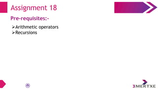 Assignment 18
Pre-requisites:-
Arithmetic operators
Recursions
 