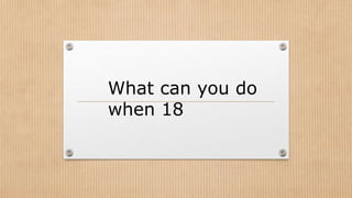 What can you do
when 18
 