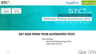 2/1/2016
1
GET MAX FROM YOUR AUTOMATED TESTS
Nitin Mukhija
- Director Of Engineering In Test
PayU India Pvt. Ltd.
 