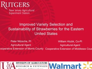 Improved Variety Selection and
Sustainability of Strawberries for the Eastern
United States
Peter Nitzsche, PI
Agricultural Agent
Cooperative Extension of Morris County
William Hlubik, Co-PI
Agricultural Agent
Cooperative Extension of Middlesex Coun
 