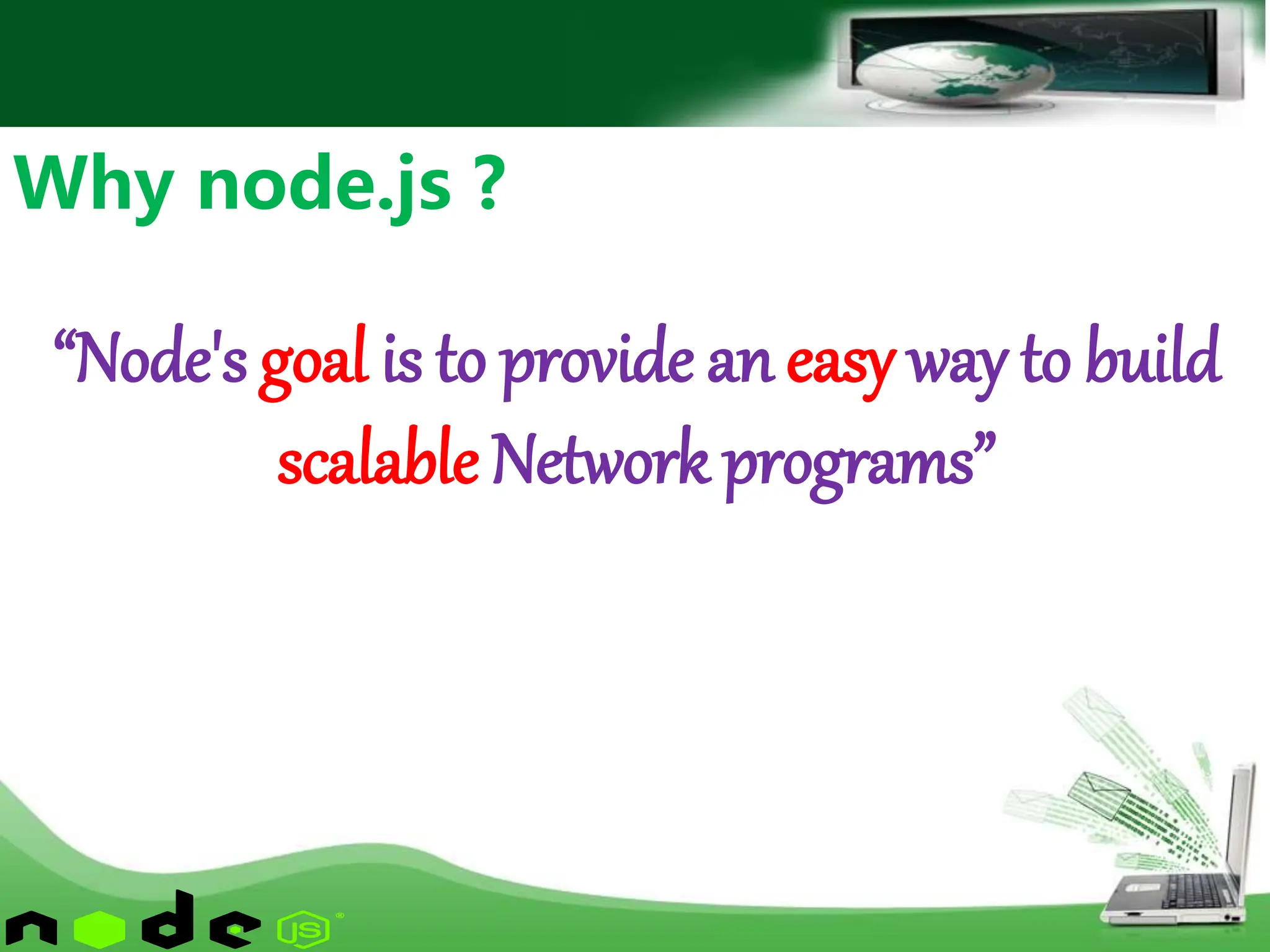 Why node.js ?
“Node's goal is to provide an easy way to build
scalable Network programs”
 