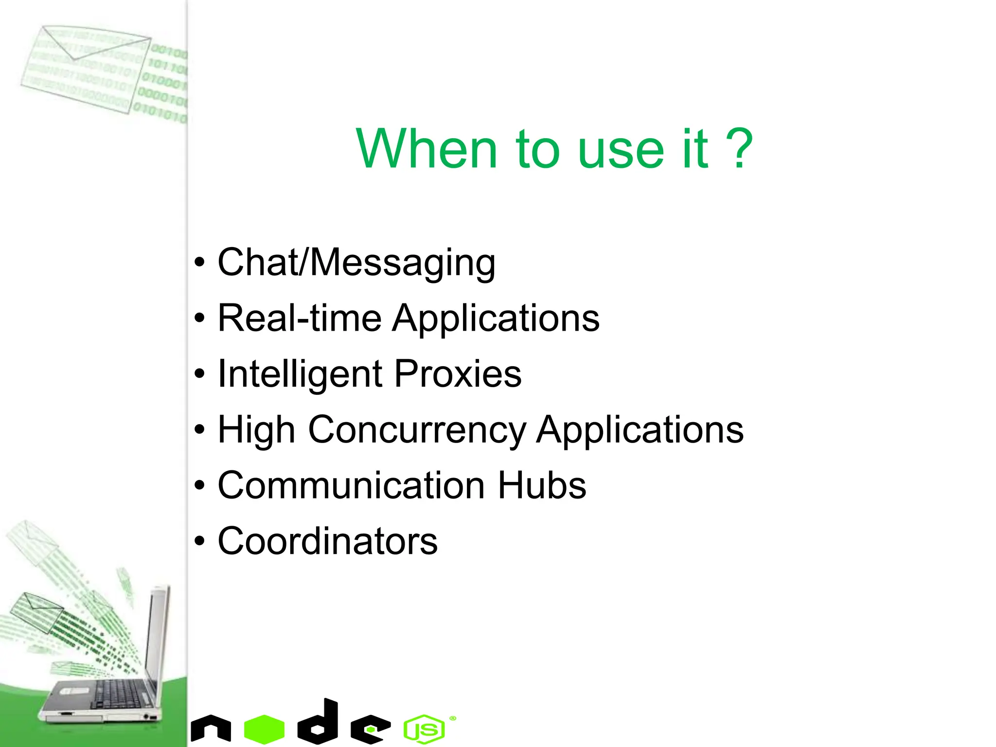 • Chat/Messaging
• Real-time Applications
• Intelligent Proxies
• High Concurrency Applications
• Communication Hubs
• Coordinators
When to use it ?
 