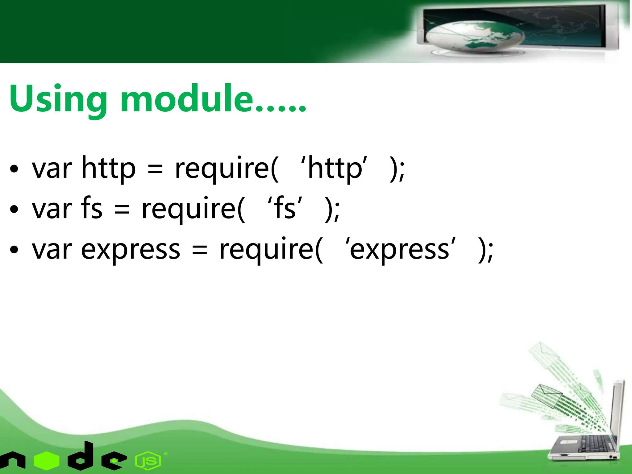 • var http = require(‘http’);
• var fs = require(‘fs’);
• var express = require(‘express’);
Using module…..
 