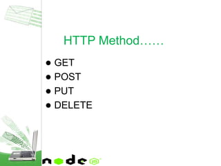 ● GET
● POST
● PUT
● DELETE
HTTP Method……
 