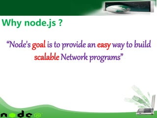 Why node.js ?
“Node's goal is to provide an easy way to build
scalable Network programs”
 