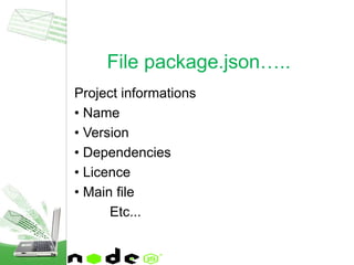 Project informations
• Name
• Version
• Dependencies
• Licence
• Main file
Etc...
File package.json…..
 