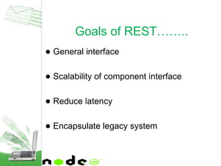 ● General interface
● Scalability of component interface
● Reduce latency
● Encapsulate legacy system
Goals of REST……..
 