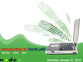 Introduction to Node.js®
Jitendra Kumar Patel
Saturday, January 31, 2015
 
