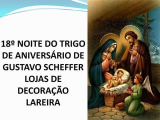 18º NOITE DO TRIGO
DE ANIVERSÁRIO DE
GUSTAVO SCHEFFER
     LOJAS DE
    DECORAÇÃO
      LAREIRA
 