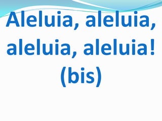 Aleluia, aleluia,
aleluia, aleluia!
      (bis)
 