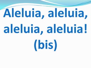 Aleluia, aleluia,
aleluia, aleluia!
      (bis)
 