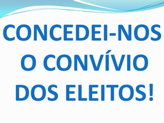 CONCEDEI-NOS
 O CONVÍVIO
 DOS ELEITOS!
 