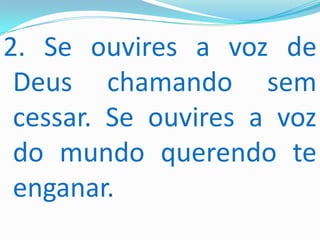2. Se ouvires a voz de
 Deus chamando sem
 cessar. Se ouvires a voz
 do mundo querendo te
 enganar.
 