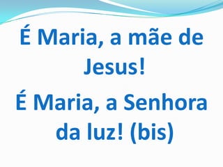 É Maria, a mãe de
      Jesus!
É Maria, a Senhora
   da luz! (bis)
 